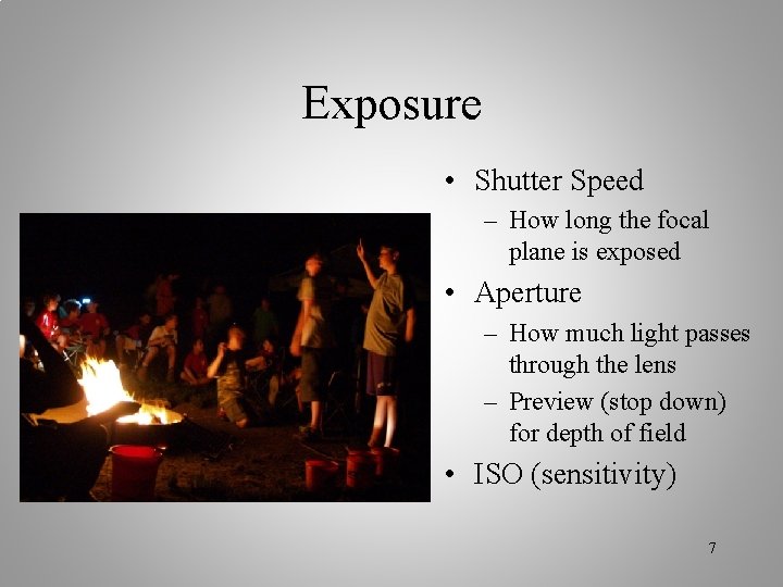 Exposure • Shutter Speed – How long the focal plane is exposed • Aperture