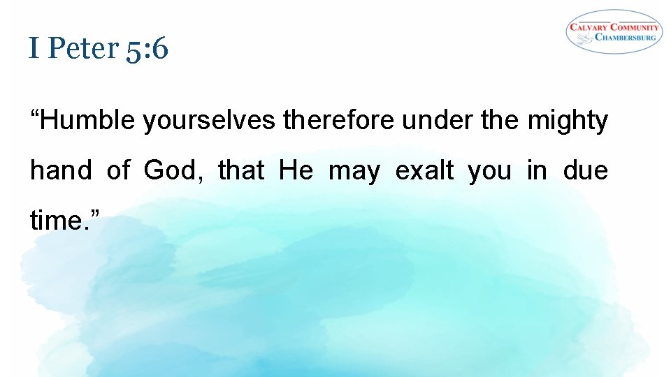 I Peter 5: 6 “Humble yourselves therefore under the mighty hand of God, that