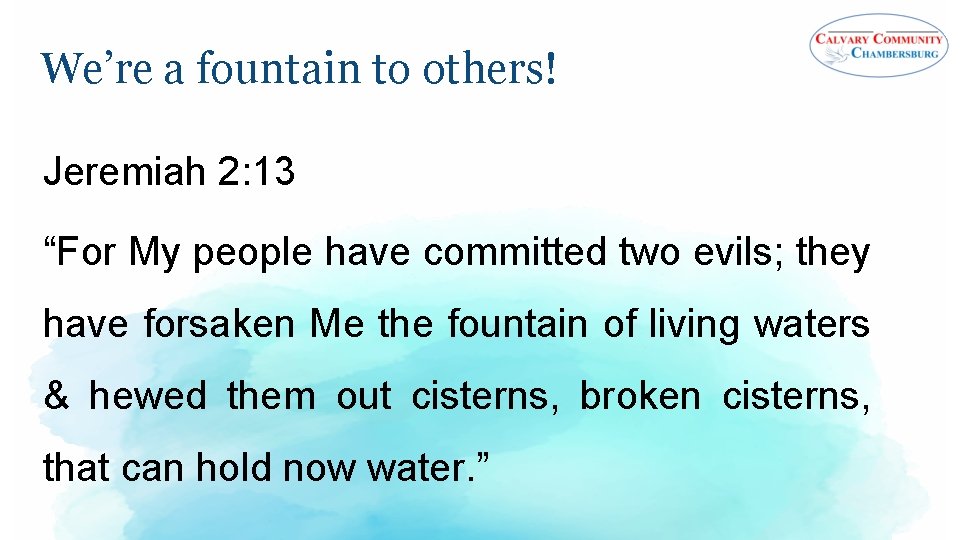 We’re a fountain to others! Jeremiah 2: 13 “For My people have committed two