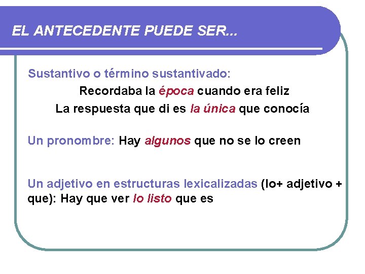 EL ANTECEDENTE PUEDE SER. . . Sustantivo o término sustantivado: Recordaba la época cuando