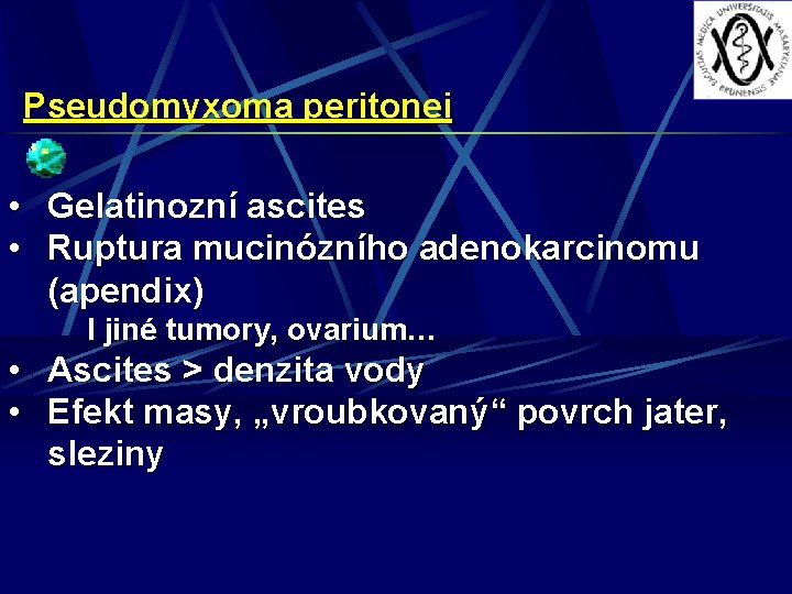 Pseudomyxoma peritonei • Gelatinozní ascites • Ruptura mucinózního adenokarcinomu (apendix) I jiné tumory, ovarium…