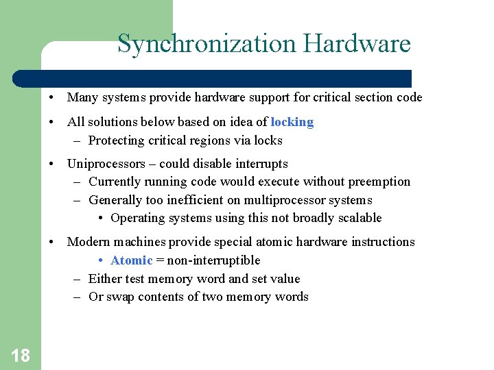Synchronization Hardware • Many systems provide hardware support for critical section code • All