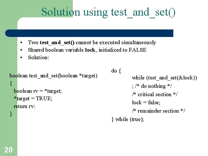 Solution using test_and_set() • Two test_and_set() cannot be executed simultaneously • Shared boolean variable