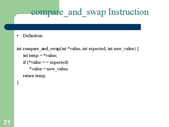 compare_and_swap Instruction • Definition: int compare_and_swap(int *value, int expected, int new_value) { int temp