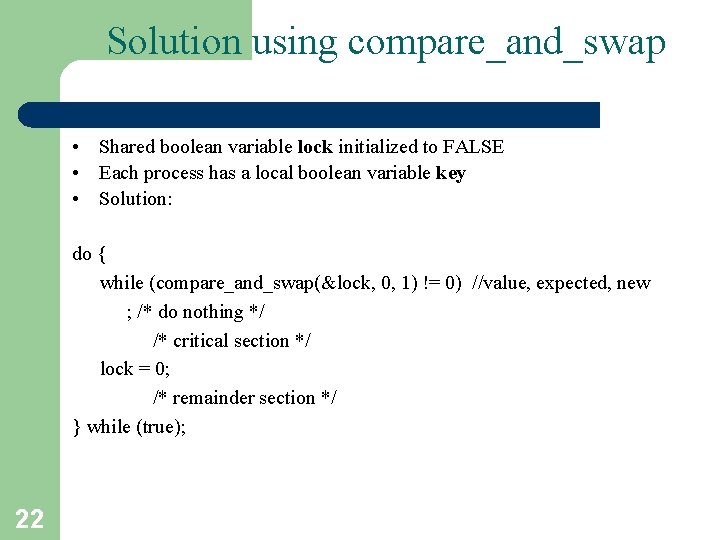 Solution using compare_and_swap • Shared boolean variable lock initialized to FALSE • Each process