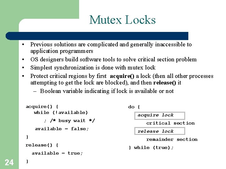 Mutex Locks • Previous solutions are complicated and generally inaccessible to application programmers •