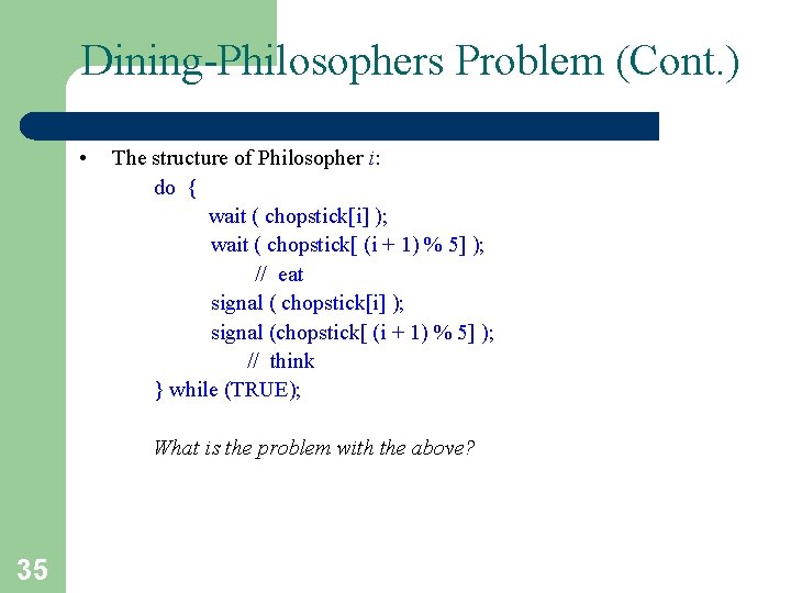 Dining-Philosophers Problem (Cont. ) • The structure of Philosopher i: do { wait (