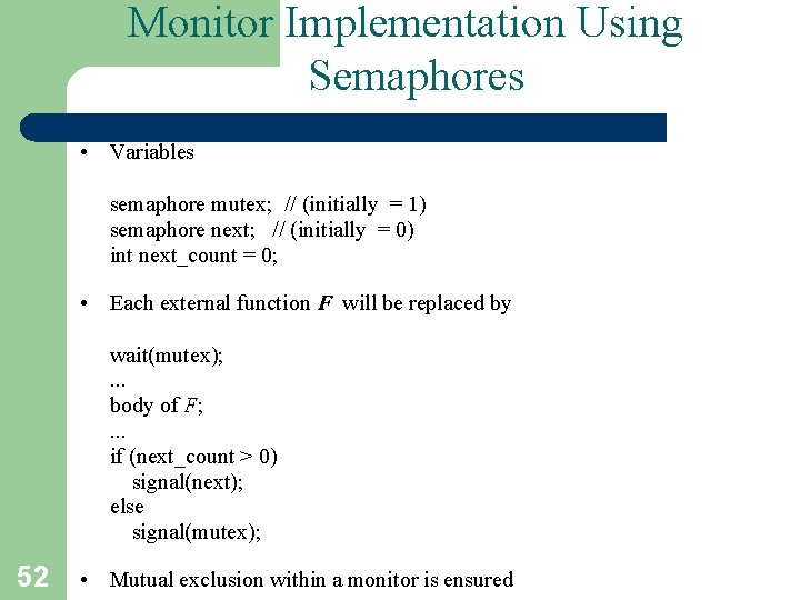 Monitor Implementation Using Semaphores • Variables semaphore mutex; // (initially = 1) semaphore next;