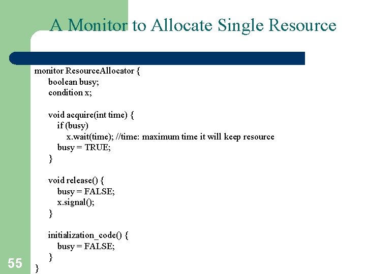 A Monitor to Allocate Single Resource monitor Resource. Allocator { boolean busy; condition x;
