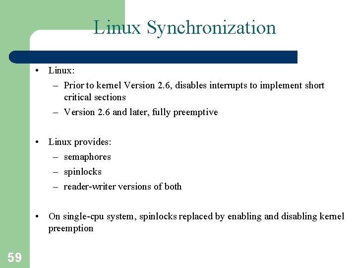 Linux Synchronization • Linux: – Prior to kernel Version 2. 6, disables interrupts to