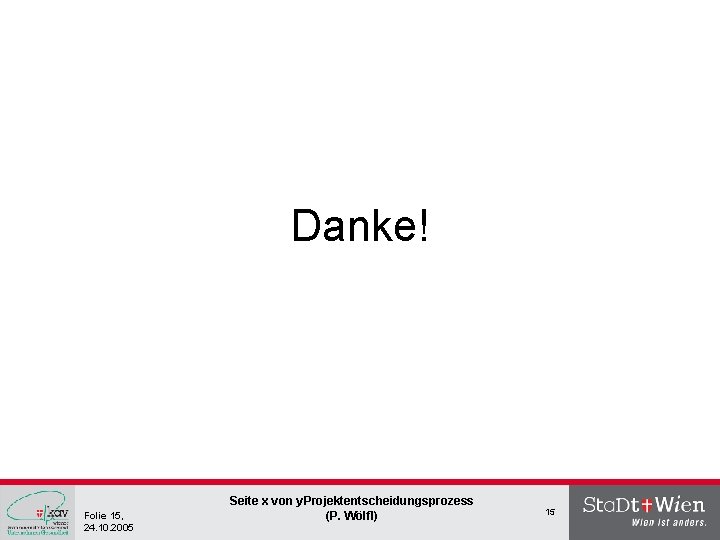 Danke! Folie 15, 24. 10. 2005 Seite x von y. Projektentscheidungsprozess (P. Wölfl) 15