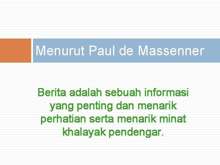 Menurut Paul de Massenner Berita adalah sebuah informasi yang penting dan menarik perhatian serta