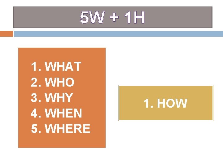 5 W + 1 H 1. WHAT 2. WHO 3. WHY 4. WHEN 5.