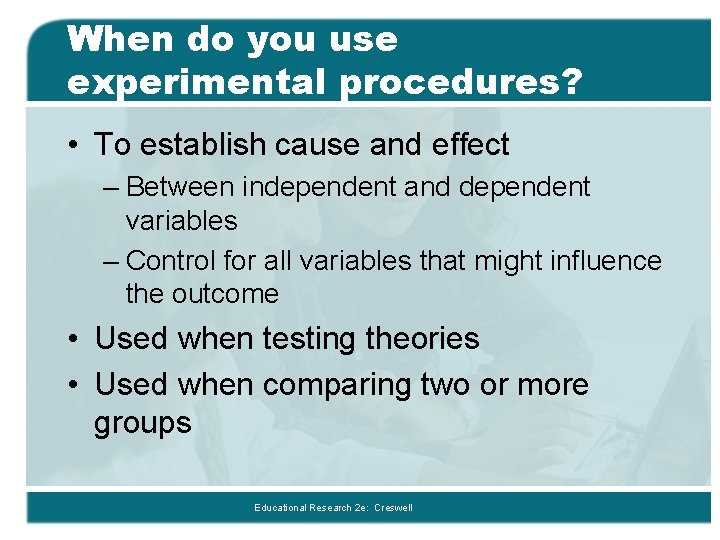 When do you use experimental procedures? • To establish cause and effect – Between