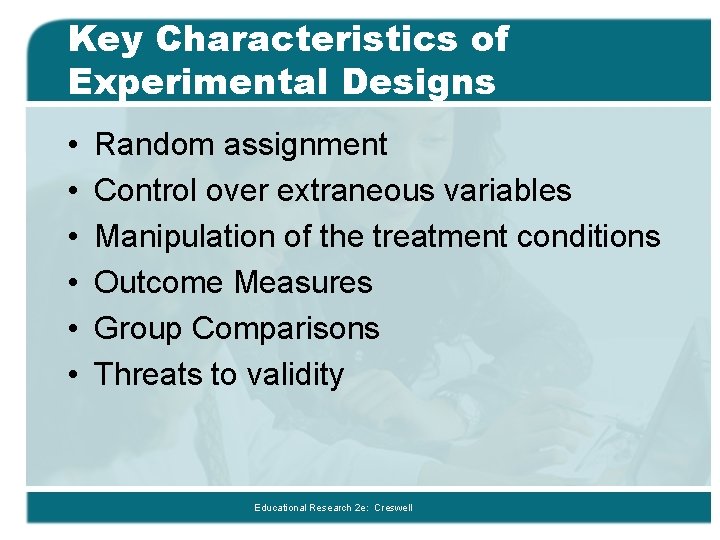 Key Characteristics of Experimental Designs • • • Random assignment Control over extraneous variables