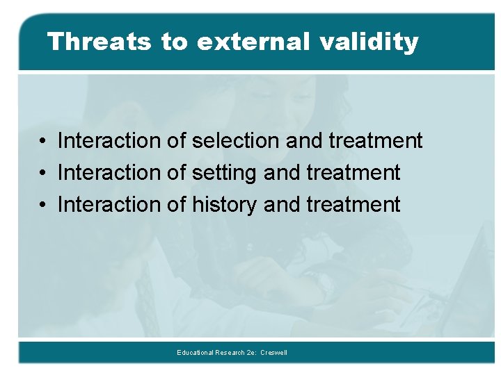 Threats to external validity • Interaction of selection and treatment • Interaction of setting
