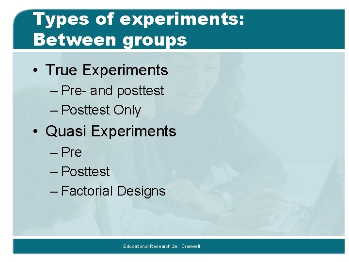 Types of experiments: Between groups • True Experiments – Pre- and posttest – Posttest