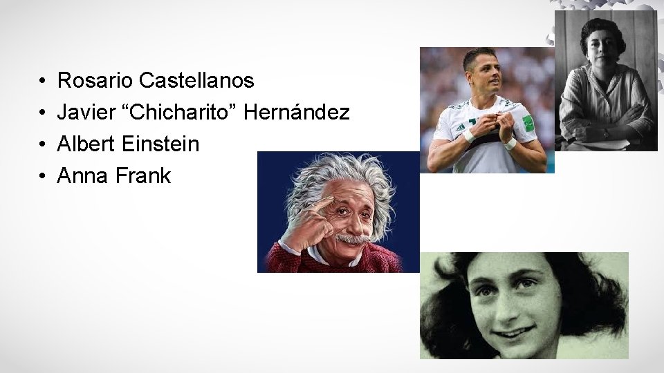 • • Rosario Castellanos Javier “Chicharito” Hernández Albert Einstein Anna Frank 