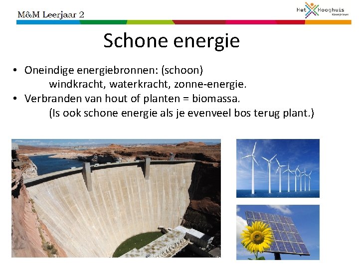 Schone energie • Oneindige energiebronnen: (schoon) windkracht, waterkracht, zonne-energie. • Verbranden van hout of