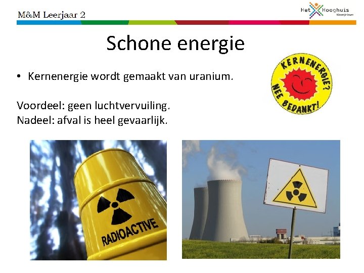 Schone energie • Kernenergie wordt gemaakt van uranium. Voordeel: geen luchtvervuiling. Nadeel: afval is