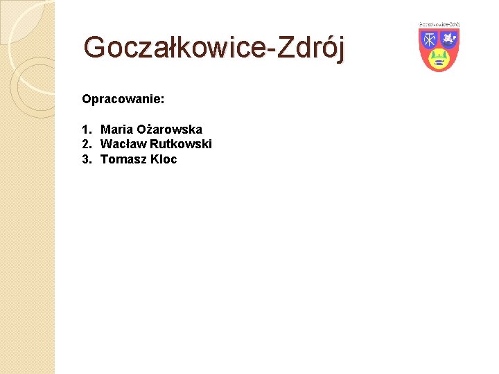 Goczałkowice-Zdrój Opracowanie: 1. Maria Ożarowska 2. Wacław Rutkowski 3. Tomasz Kloc 