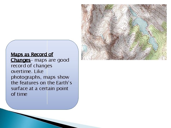 Maps as Record of Changes– maps are good record of changes overtime. Like photographs,