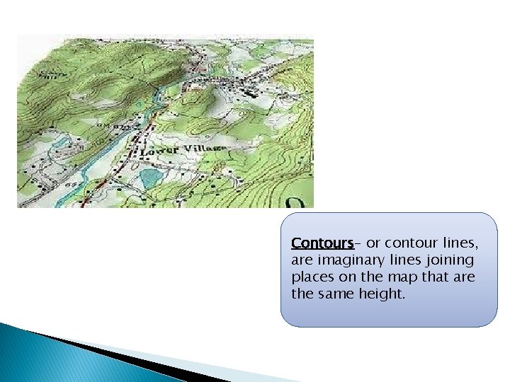Contours– or contour lines, are imaginary lines joining places on the map that are