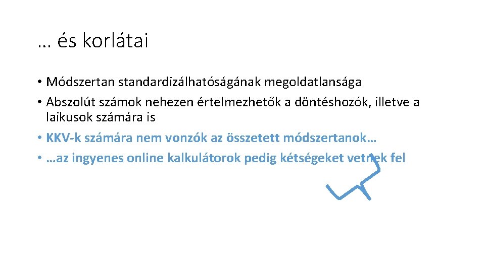 … és korlátai • Módszertan standardizálhatóságának megoldatlansága • Abszolút számok nehezen értelmezhetők a döntéshozók,