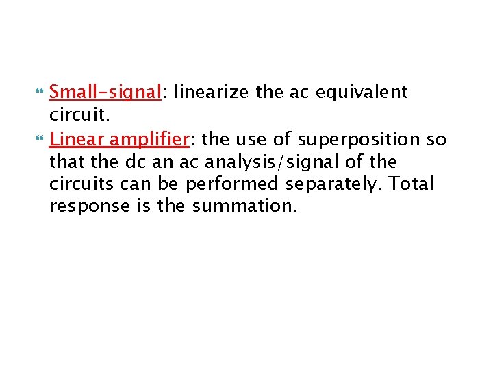  Small-signal: linearize the ac equivalent circuit. Linear amplifier: the use of superposition so
