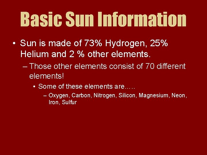 Basic Sun Information • Sun is made of 73% Hydrogen, 25% Helium and 2