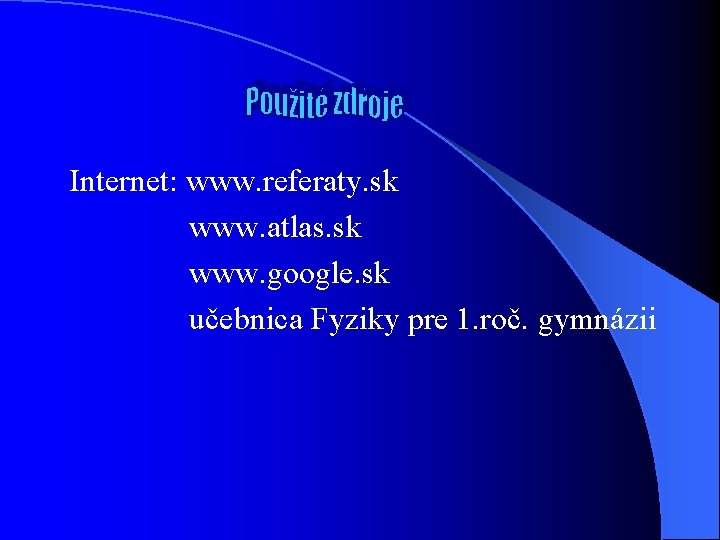 Internet: www. referaty. sk www. atlas. sk www. google. sk učebnica Fyziky pre 1.