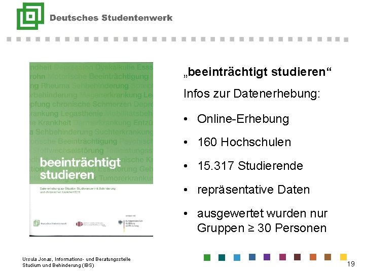 „beeinträchtigt studieren“ Infos zur Datenerhebung: • Online-Erhebung • 160 Hochschulen • 15. 317 Studierende