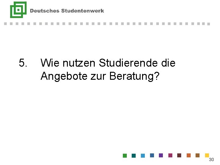 5. Wie nutzen Studierende die Angebote zur Beratung? 30 