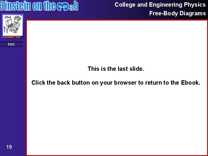 College and Engineering Physics Free-Body Diagrams TOC This is the last slide. Click the