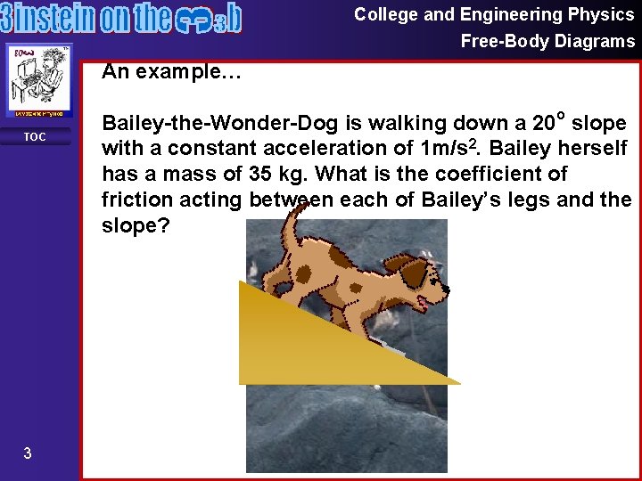 College and Engineering Physics Free-Body Diagrams An example… TOC 3 Bailey-the-Wonder-Dog is walking down
