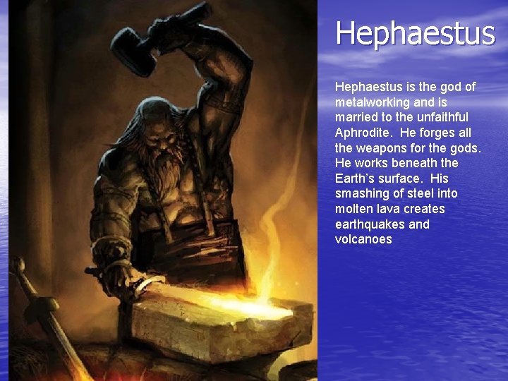 Hephaestus is the god of metalworking and is married to the unfaithful Aphrodite. He