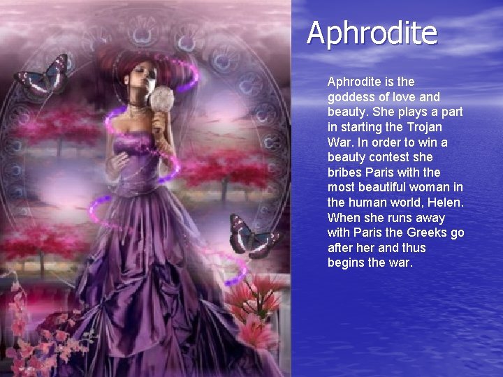 Aphrodite is the goddess of love and beauty. She plays a part in starting