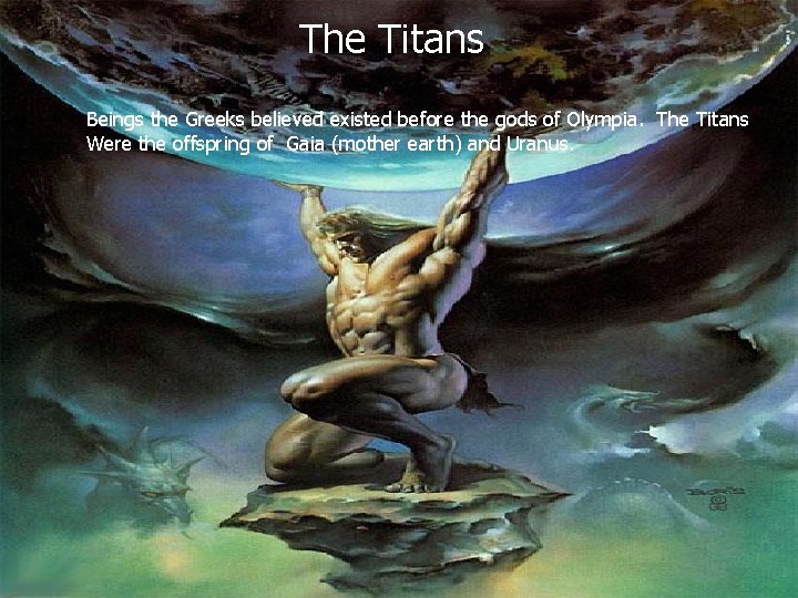 The Titans Beings the Greeks believed existed before the gods of Olympia. The Titans
