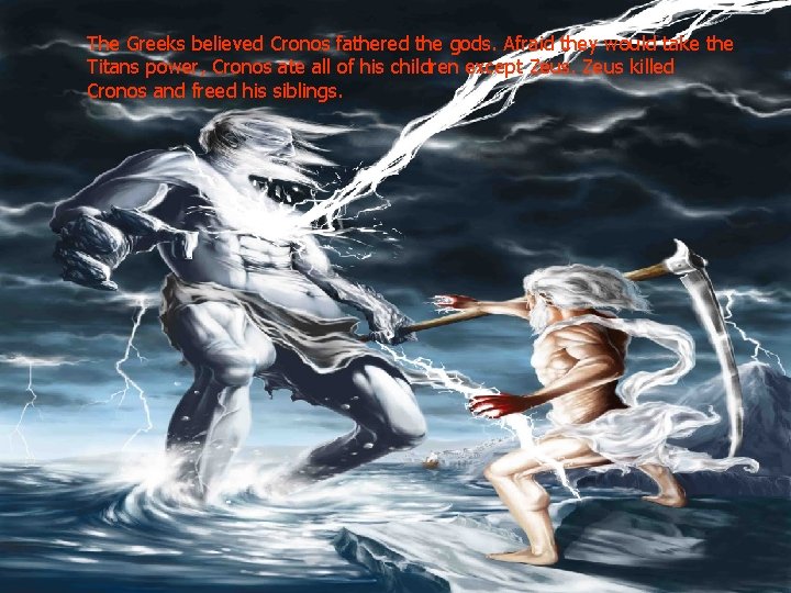 The Greeks believed Cronos fathered the gods. Afraid they would take the Titans power,