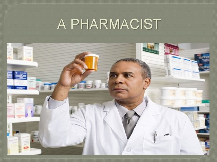 A PHARMACIST 