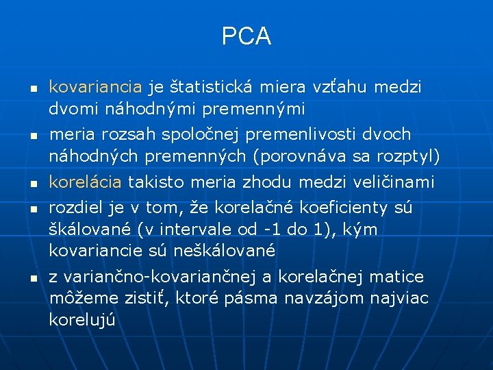 PCA n n n kovariancia je štatistická miera vzťahu medzi dvomi náhodnými premennými meria