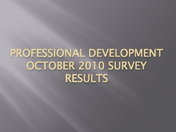PROFESSIONAL DEVELOPMENT OCTOBER 2010 SURVEY RESULTS 