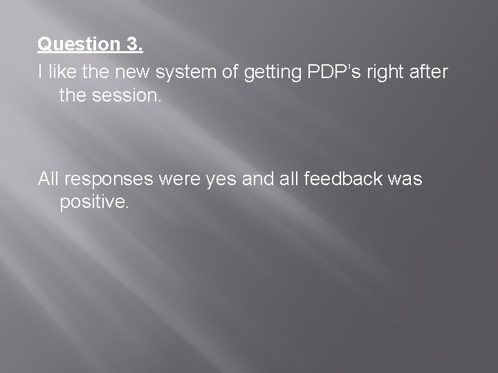 Question 3. I like the new system of getting PDP’s right after the session.
