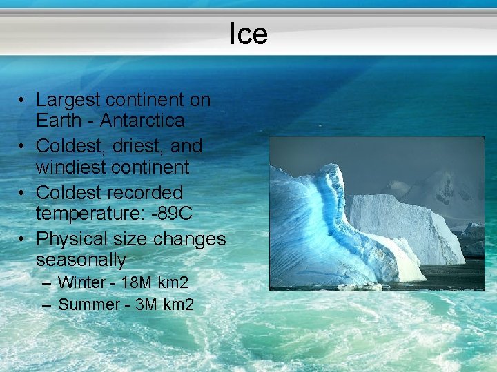 Ice • Largest continent on Earth - Antarctica • Coldest, driest, and windiest continent