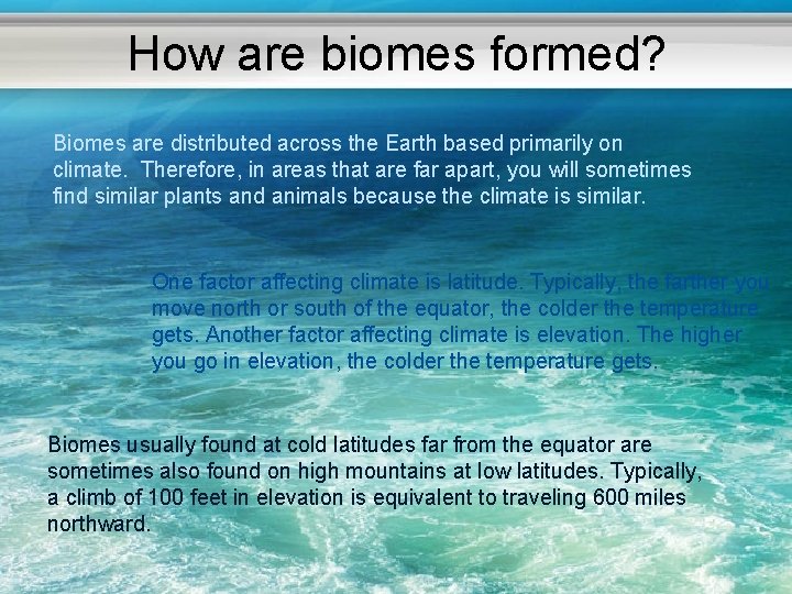 How are biomes formed? Biomes are distributed across the Earth based primarily on climate.