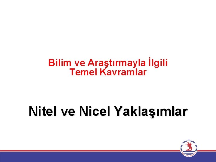 Bilim ve Araştırmayla İlgili Temel Kavramlar Nitel ve Nicel Yaklaşımlar 