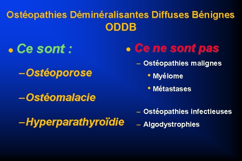 Ostéopathies Déminéralisantes Diffuses Bénignes ODDB Ce sont : – Ostéoporose – Ostéomalacie – Hyperparathyroïdie