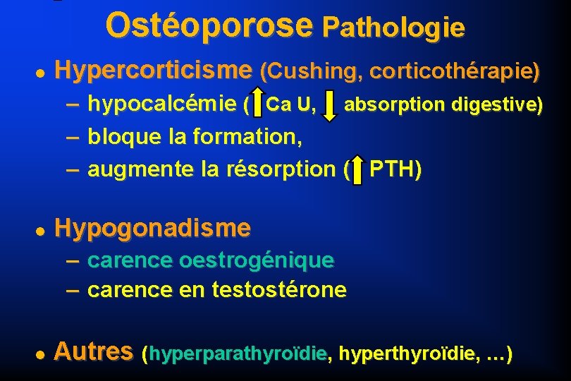 Ostéoporose Pathologie Hypercorticisme (Cushing, corticothérapie) – – – hypocalcémie ( Ca U, absorption digestive)