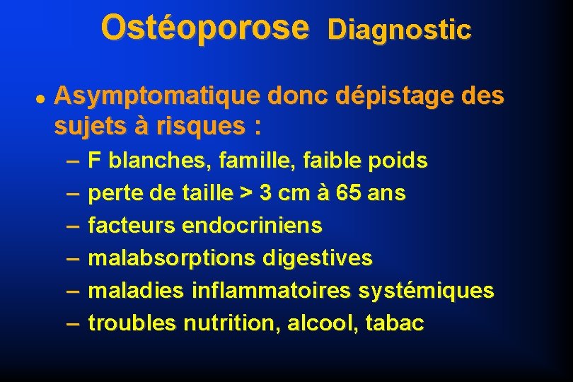 Ostéoporose Diagnostic Asymptomatique donc dépistage des sujets à risques : – – – F