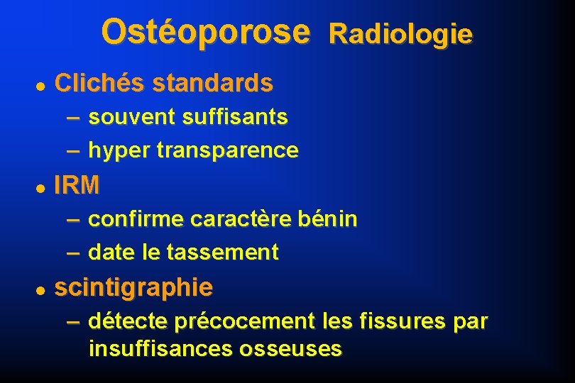 Ostéoporose Radiologie Clichés standards – souvent suffisants – hyper transparence IRM – confirme caractère